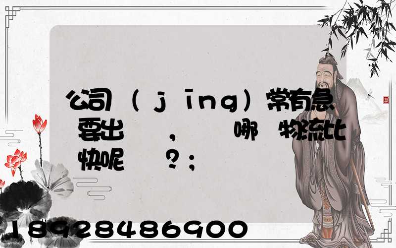 公司經(jīng)常有急貨要出，請問哪個物流比較快呢？